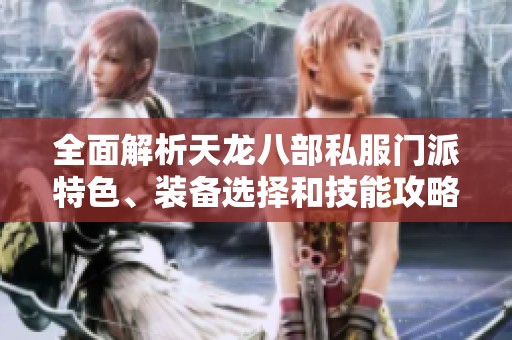 全面解析天龙八部私服门派特色、装备选择和技能攻略