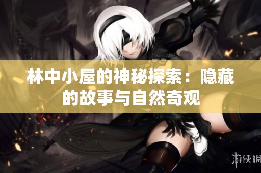 林中小屋的神秘探索：隐藏的故事与自然奇观