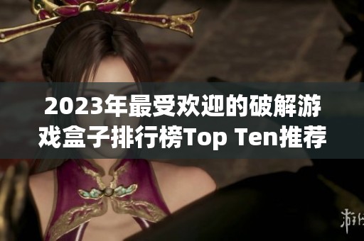 2023年最受欢迎的破解游戏盒子排行榜Top Ten推荐分析