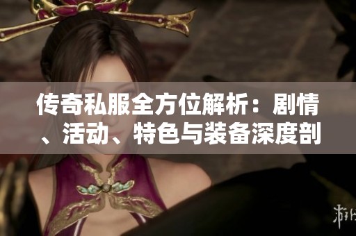 传奇私服全方位解析：剧情、活动、特色与装备深度剖析