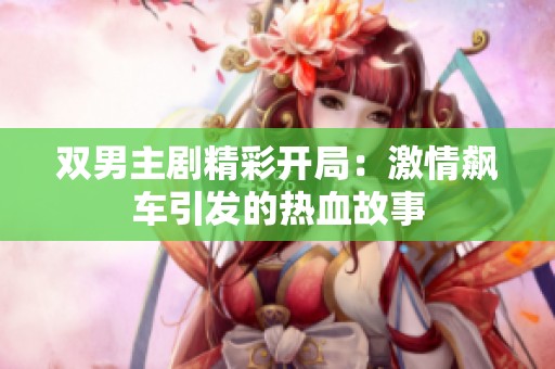 双男主剧精彩开局：激情飙车引发的热血故事