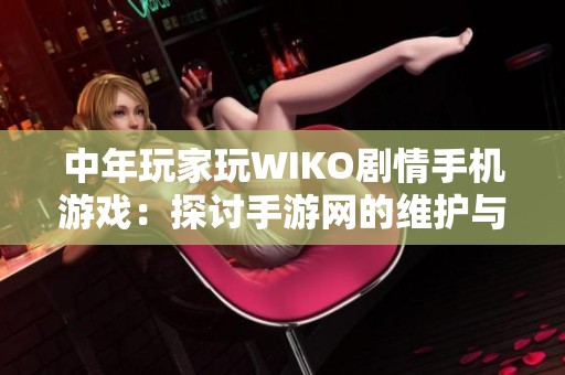 中年玩家玩WIKO剧情手机游戏：探讨手游网的维护与优化挑战