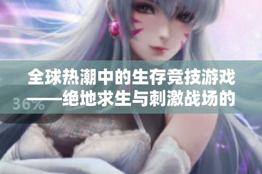 全球热潮中的生存竞技游戏——绝地求生与刺激战场的魅力解析