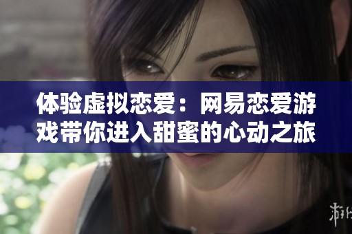 体验虚拟恋爱：网易恋爱游戏带你进入甜蜜的心动之旅