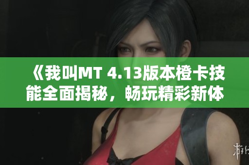 《我叫MT 4.13版本橙卡技能全面揭秘，畅玩精彩新体验》