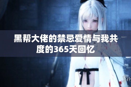 黑帮大佬的禁忌爱情与我共度的365天回忆