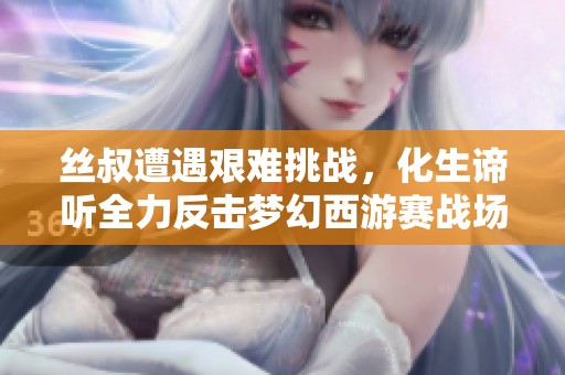 丝叔遭遇艰难挑战，化生谛听全力反击梦幻西游赛战场