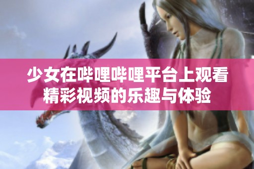 少女在哔哩哔哩平台上观看精彩视频的乐趣与体验
