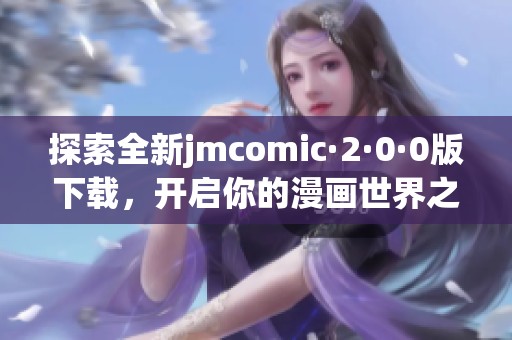 探索全新jmcomic·2·0·0版下载，开启你的漫画世界之旅