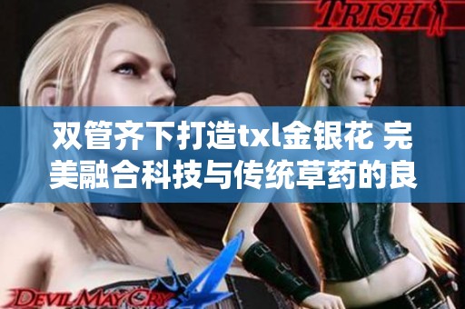 双管齐下打造txl金银花 完美融合科技与传统草药的良方