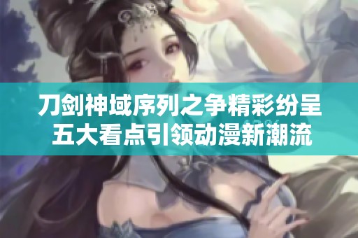 刀剑神域序列之争精彩纷呈 五大看点引领动漫新潮流