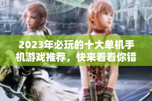 2023年必玩的十大单机手机游戏推荐，快来看看你错过了哪些精彩之作