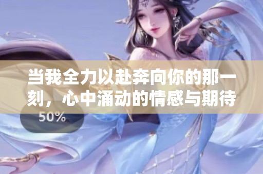 当我全力以赴奔向你的那一刻，心中涌动的情感与期待
