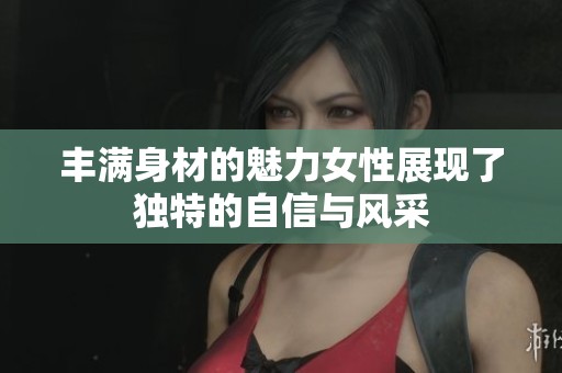 丰满身材的魅力女性展现了独特的自信与风采
