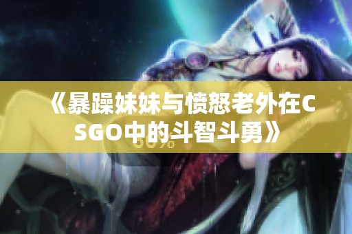 《暴躁妹妹与愤怒老外在CSGO中的斗智斗勇》