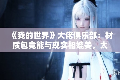 《我的世界》大佬俱乐部：材质包竟能与现实相媲美，太震撼了！
