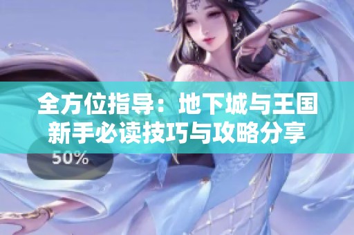 全方位指导：地下城与王国新手必读技巧与攻略分享
