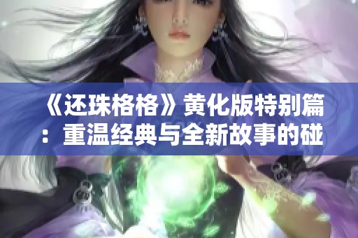 《还珠格格》黄化版特别篇：重温经典与全新故事的碰撞