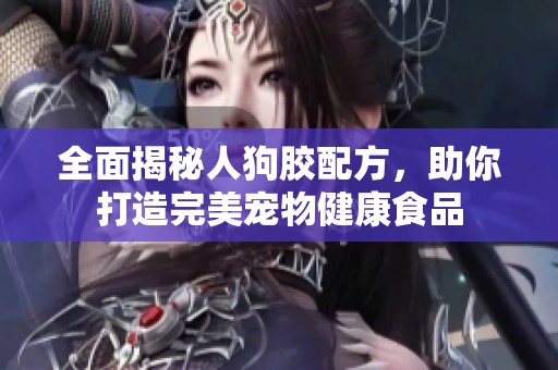 全面揭秘人狗胶配方，助你打造完美宠物健康食品