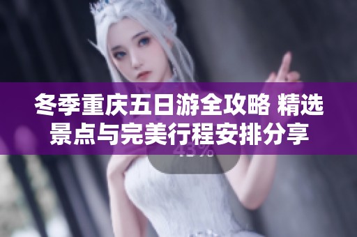 冬季重庆五日游全攻略 精选景点与完美行程安排分享