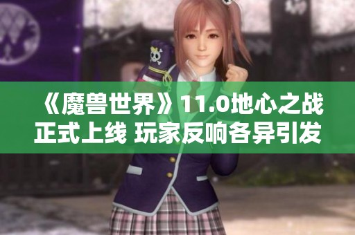 《魔兽世界》11.0地心之战正式上线 玩家反响各异引发热议