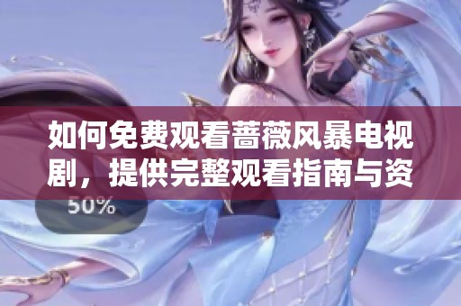 如何免费观看蔷薇风暴电视剧，提供完整观看指南与资源链接