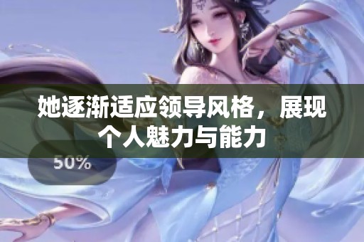 她逐渐适应领导风格，展现个人魅力与能力