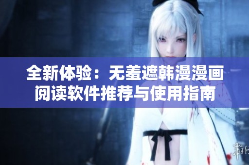 全新体验：无羞遮韩漫漫画阅读软件推荐与使用指南