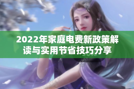 2022年家庭电费新政策解读与实用节省技巧分享