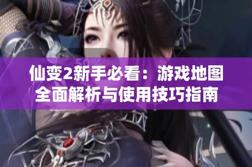 仙变2新手必看：游戏地图全面解析与使用技巧指南