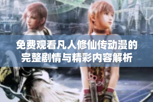 免费观看凡人修仙传动漫的完整剧情与精彩内容解析
