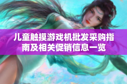 儿童触摸游戏机批发采购指南及相关促销信息一览