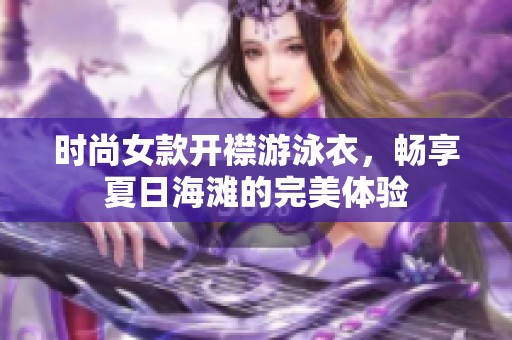 时尚女款开襟游泳衣，畅享夏日海滩的完美体验