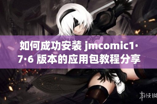 如何成功安装 jmcomic1·7·6 版本的应用包教程分享