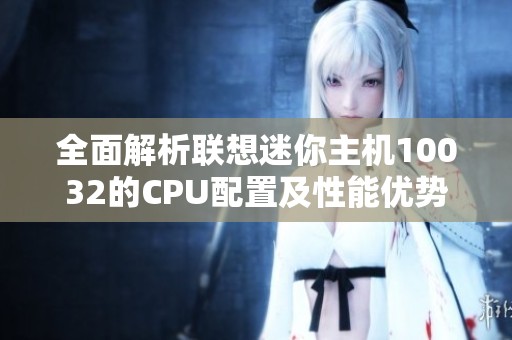 全面解析联想迷你主机10032的CPU配置及性能优势