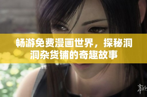 畅游免费漫画世界，探秘洞洞杂货铺的奇趣故事