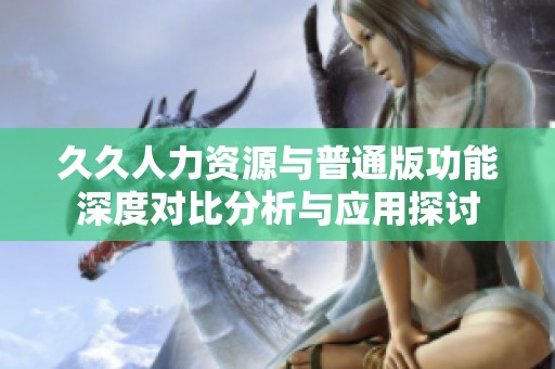 久久人力资源与普通版功能深度对比分析与应用探讨