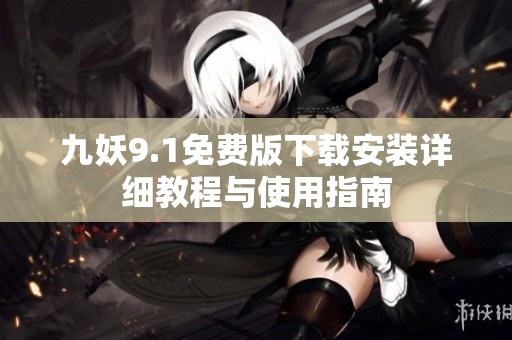 九妖9.1免费版下载安装详细教程与使用指南