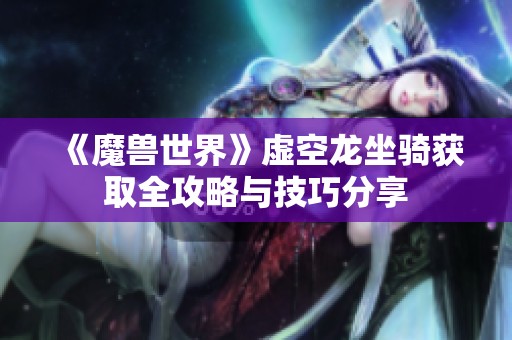 《魔兽世界》虚空龙坐骑获取全攻略与技巧分享