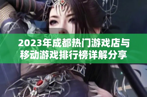 2023年成都热门游戏店与移动游戏排行榜详解分享