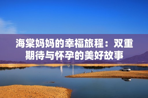 海棠妈妈的幸福旅程：双重期待与怀孕的美好故事