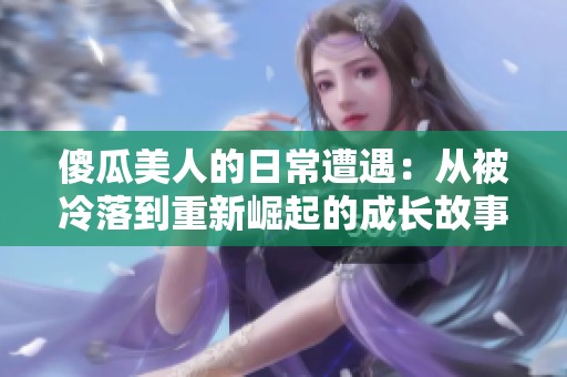 傻瓜美人的日常遭遇：从被冷落到重新崛起的成长故事