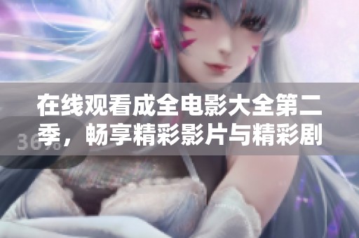 在线观看成全电影大全第二季，畅享精彩影片与精彩剧情解析