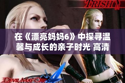 在《漂亮妈妈6》中探寻温馨与成长的亲子时光 高清中字版欣赏
