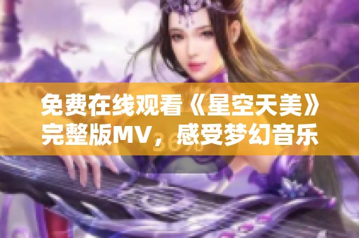 免费在线观看《星空天美》完整版MV，感受梦幻音乐之旅