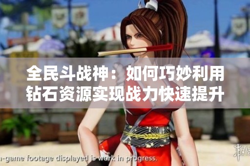 全民斗战神：如何巧妙利用钻石资源实现战力快速提升的终极攻略