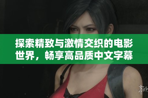 探索精致与激情交织的电影世界，畅享高品质中文字幕盛宴
