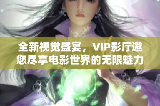 全新视觉盛宴，VIP影厅邀您尽享电影世界的无限魅力