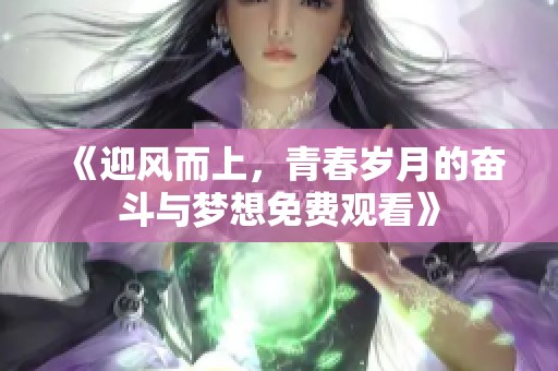 《迎风而上，青春岁月的奋斗与梦想免费观看》