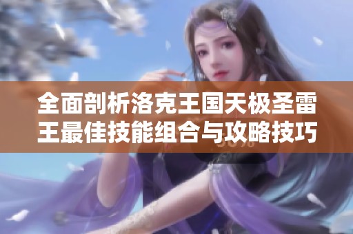 全面剖析洛克王国天极圣雷王最佳技能组合与攻略技巧